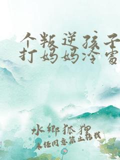 个叛逆孩子动手打妈妈冷处理