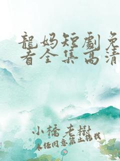 龙妈短剧免费观看全集高清