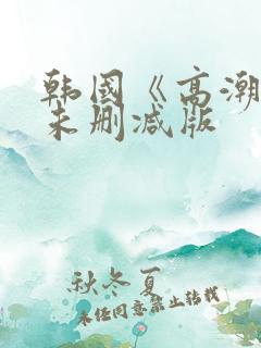 韩国《高潮》3未删减版