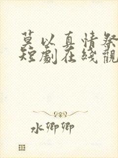 莫以真情祭长生短剧在线观看