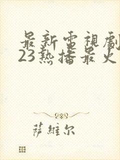 最新电视剧2023热播最火现代剧