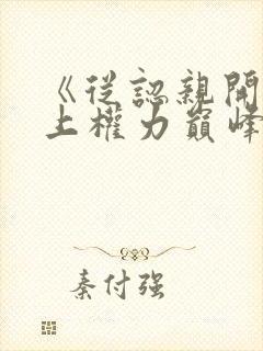 《从认亲开始踏上权力巅峰小说》