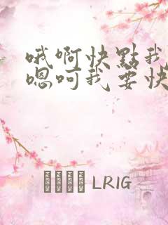 哦啊快点我要啊嗯呵我要快给我