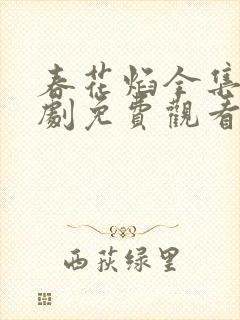 春花焰全集电视剧免费观看完整版的