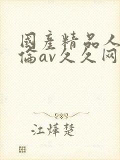 国产精品人妻人伦av久久网站