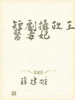 短剧摄政王的神医毒妃
