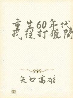 重生60年代:我从打猎开始发家致富新章节