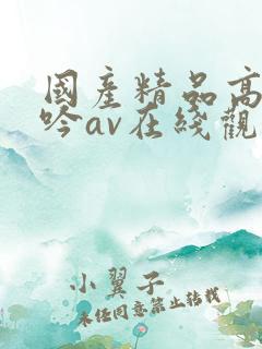 国产精品高潮呻吟av在线观看