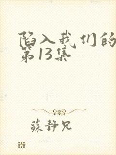 陷入我们的热恋第13集