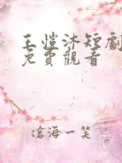 王恺沐短剧大全免费观看