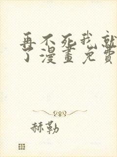 再不死我就无敌了漫画免费下拉式观看