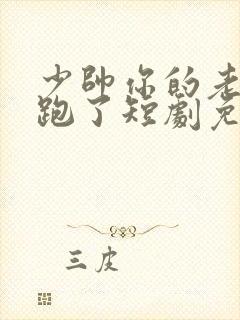 少帅你的老婆又跑了短剧免费观看