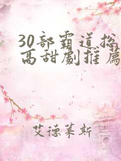 30部霸道总裁高甜剧推荐