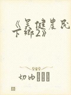 《吴健农民伯伯下乡2》