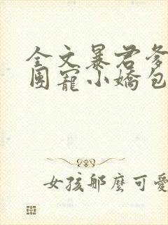 全文暴君爹爹的团宠小娇包