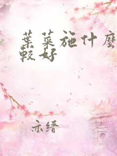 叶菜施什么肥比较好