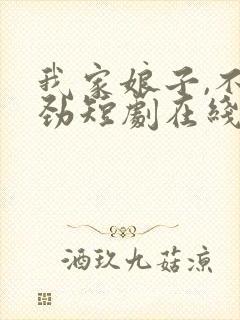 我家娘子,不对劲短剧在线观看