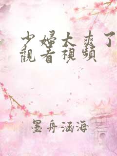 少妇太爽了在线观看视频