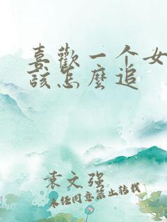 喜欢一个女孩子该怎么追