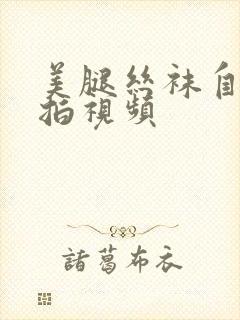 美腿丝袜自拍偷拍视频