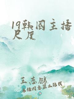 19韩国主播大尺度