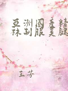 亚洲国产精品丝袜制服美腿诱惑
