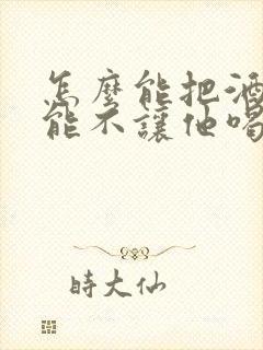 怎么能把酒戒掉能不让他喝酒