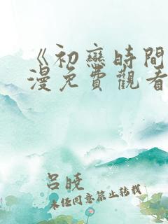 《初恋时间》动漫免费观看全集高清 《初恋时间》动漫免费观看全集高清