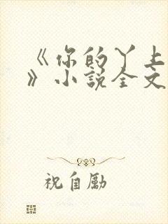 《你的丫上瘾了》小说全文免费阅读