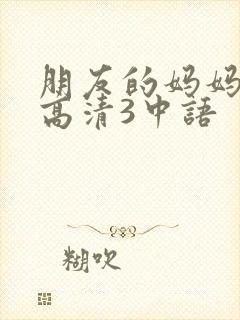 朋友的妈妈线观高清3中语