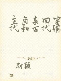 主角来回穿越现代和古代购买武器小说
