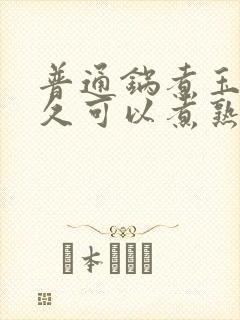 普通锅煮玉米多久可以煮熟