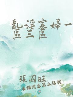 乱淫寡妇一区二区三区