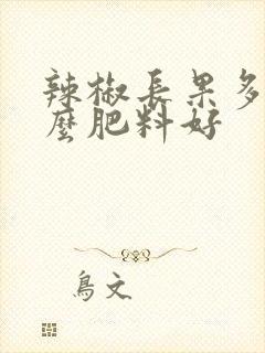 辣椒长果多施什么肥料好