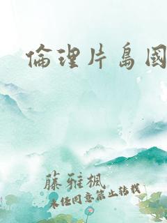 伦理片岛国
