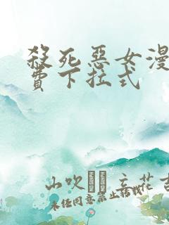 杀死恶女漫画免费下拉式