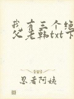 我有三个绝色师父老韩txt下载全本免费