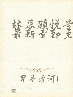 林辰顾悦兮正版最新章节免费阅读