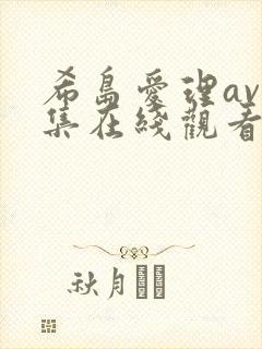 希岛爱理av全集在线观看