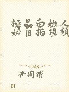 极品白嫩人妻少妇自拍视频