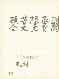 顾芒陆承洲小说全文免费阅读无删减