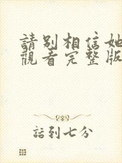 请别相信她免费观看完整版国语版