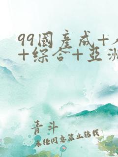 99国产成+人+综合+亚洲 欧美