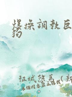爆操调教巨骚母狗