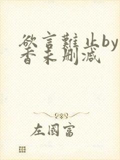 欲言难止by麦香未删减