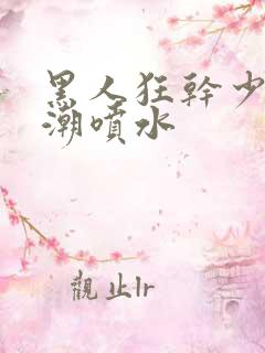 黑人狂干少妇高潮喷水