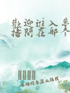 欢迎进入梦魇直播间在哪个app可以免费阅读