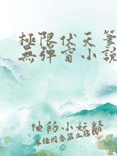 极限伏天笔趣阁无弹窗小说