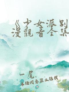 《少女派别》动漫观看全集免费