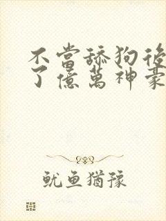 不当舔狗后我成了亿万神豪动漫免费观看